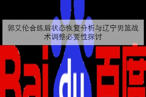 郭艾伦合练后状态恢复分析与辽宁男篮战术调整必要性探讨
